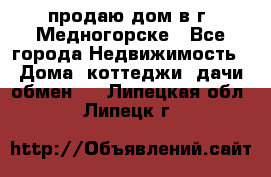 продаю дом в г. Медногорске - Все города Недвижимость » Дома, коттеджи, дачи обмен   . Липецкая обл.,Липецк г.